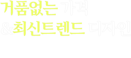 거품없는 가격&최신트렌드 디자인
